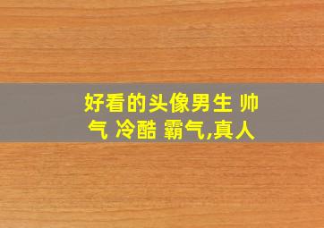 好看的头像男生 帅气 冷酷 霸气,真人